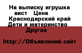 На выписку игрушка аист › Цена ­ 300 - Краснодарский край Дети и материнство » Другое   